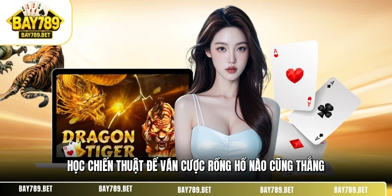 Học chiến thuật để ván cược rồng hổ nào cũng thắng