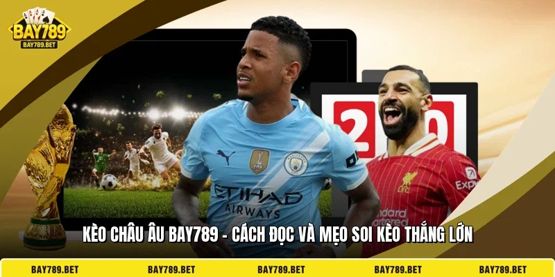Kèo Châu Âu BAY789 - Cách Đọc Và Mẹo Soi Kèo Thắng Lớn